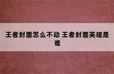 王者封面怎么不动 王者封面英雄是谁